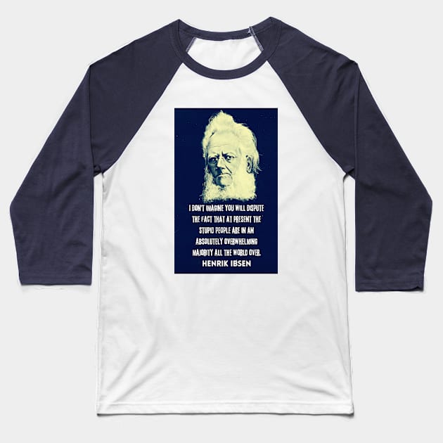 Henrik Ibsen portrait and quote: “I don't imagine you will dispute the fact that at present the stupid people are in an absolutely overwhelming majority all the world over.” Baseball T-Shirt by artbleed